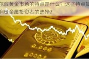 哈尔滨黄金市场的特点是什么？这些特点如何影响贵金属投资者的选择？