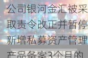 中国银河：全资子公司银河金汇被采取责令改正并暂停新增私募资产管理产品备案3个月的行政监管措施