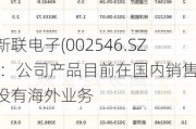 新联电子(002546.SZ)：公司产品目前在国内销售 没有海外业务