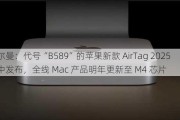 古尔曼：代号“B589”的苹果新款 AirTag 2025 年中发布，全线 Mac 产品明年更新至 M4 芯片