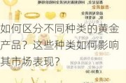 如何区分不同种类的黄金产品？这些种类如何影响其市场表现？