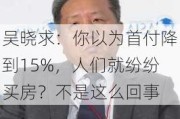 吴晓求：你以为首付降到15%，人们就纷纷买房？不是这么回事