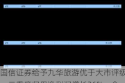 国信证券给予九华旅游优于大市评级，二季度归母净利润增长26%，全年有望受益于客运渗透率提升