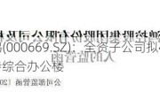 ST金鸿(000669.SZ)：全资子公司拟4500万元出售所持综合办公楼