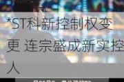 *ST科新控制权变更 连宗盛成新实控人