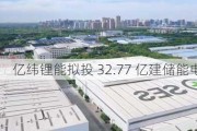 亿纬锂能拟投 32.77 亿建储能电池等项目