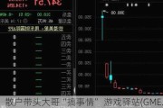 散户带头大哥“搞事情” 游戏驿站(GME.US)股价涨不停