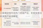 工银理财等布局热门领域产品，积极探索含权类资产投资转型