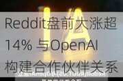 Reddit盘前大涨超14% 与OpenAI构建合作伙伴关系