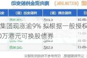 阜博集团现涨逾9% 拟根据一般授权发行7800万港元可换股债券