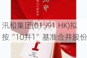 汛和集团(01591.HK)拟按“10并1”基准合并股份