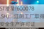 ST澄星(600078.SH)：江阴工厂取得安全生产许可证