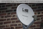 回声星通信跌超17% DirecTV将从公司手中收购Dish