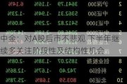 中金：对A股后市不悲观 下半年继续多关注阶段性及结构性机会