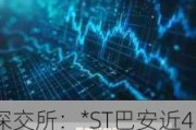 深交所：*ST巴安近4个交易日累涨102.08% 自然人买入占比达99.65%