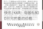 快讯 | KKR：每股8,800日元的要约价格