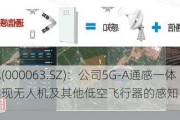 中兴通讯(000063.SZ)：公司5G-A通感一体方案可实现无人机及其他低空飞行器的感知、定位和轨迹跟踪