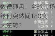 年内“爆炒”题材悉数遭砸盘！全球市场缘何突然间180度大逆转？