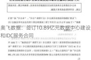 奥飞数据：签订10.89亿元数据中心建设和IDC服务合同