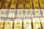 如何评估实物黄金产品的价值？