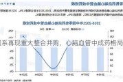 华润系再现重大整合并购，心脑血管中成药格局生变