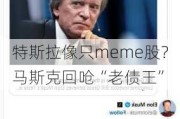 特斯拉像只meme股？马斯克回呛“老债王”