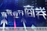 海通证券、国泰君安：券商行业并购重组有望启动