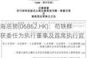 海底捞(06862.HK)：苟轶群获委任为执行董事及首席执行官