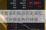 尽管金价接近历史高位，亚洲购金热仍持续