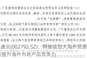 通宇通讯(002792.SZ)：将继续加大海外资源投入 不断提升海外市场产品竞争力