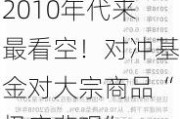 2010年代来最看空！对冲基金对大宗商品“极度悲观”