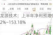 龙源技术：上半年净利预增96.92%―153.18%