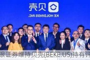 美银证券维持贝壳(BEKE.US)持有评级