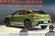 别克全新SUV ENVISTA将在成都车展首发吗？