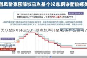 美联储9月降息50个基点概率升至45% 什么信号？