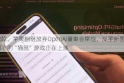 微软、苹果相继放弃OpenAI董事会席位，反垄断围剿下的“猫鼠”游戏正在上演