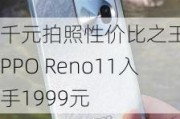 千元拍照性价比之王 OPPO Reno11入手1999元