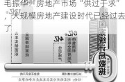 毛振华：房地产市场“供过于求”，大规模房地产建设时代已经过去了