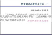 期货投资的风险管理策略有哪些？这些策略如何帮助投资者规避市场波动？