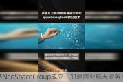 沙特NeoSpaceGroup成立：加速商业航天业务发展