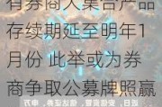 有券商大集合产品存续期延至明年1月份 此举或为券商争取公募牌照赢得更多时间