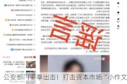 公安部门重拳出击！打击资本市场“小作文”，三名造谣者被罚