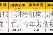 12月10日保险日报丨财险机构出清风险再添“新路子”！险企“补血”忙，今年发债规模已超千亿元！