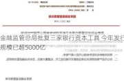 金融监管总局批复三家银行资本工具 今年发行规模已超5000亿