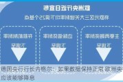 德国央行行长内格尔：如果数据保持正常 欧洲央行应该能够降息