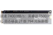 读速 7400 MB/s：英睿达 T500 Pro 固态硬盘 2T 版 794 元探新低