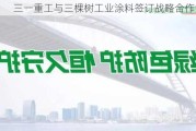 三一重工与三棵树工业涂料签订战略合作协议