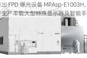 佳能推出 FPD 曝光设备 MPAsp-E1003H，可用于生产车载大型特殊显示器及智能手机显示器