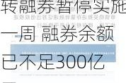 转融券暂停实施一周 融券余额已不足300亿元