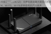 大华股份(002236.SZ)：***在路由器方面现已形成了Wi-Fi4，Wi-Fi5，Wi-Fi6多种规格的产品体系